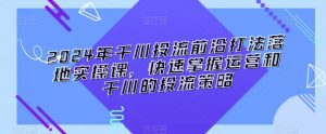2024年千川投流前沿打法落地实操课,快速掌握运营和千川的投流策略-聚富社