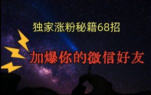 引流涨粉独家秘籍68招,加爆你的微信好友【文档】-聚富社