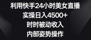 利用快手24小时美女直播,实操日入4500+,时时被动收入,内部姿势操作【揭秘】-聚富社