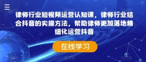 律师行业短视频运营认知课,律师行业结合抖音的实操方法,帮助律师更加落地精细化运营抖音-聚富社