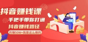 抖音赚钱课-手把手带你打通抖音赚钱路径:月赚50W+我是这么做的!-聚富社