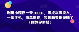 利用小程序一天1000+,零成本零投入,一部手机,简单操作,实现躺着把钱赚了(附教学素材)【揭秘】-聚富社