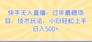 快手无人直播,过年最稳项目,技术玩法,小白轻松上手日入500+【揭秘】-聚富社