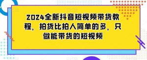 2024全新抖音短视频带货教程,拍货比拍人简单的多,只做能带货的短视频-聚富社