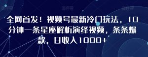 全网首发!视频号最新冷门玩法,10分钟一条星座解析演绎视频,条条爆款,日收入1000+【揭秘】-聚富社