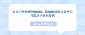 如何拍带货视频100招,详细剖析带货最多的视频总结策划技巧-聚富社