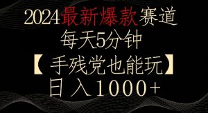 2024最新爆款赛道,每天5分钟,手残党也能玩,轻松日入1000+【揭秘】-聚富社