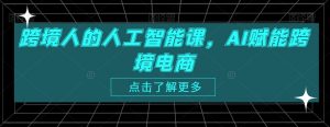 跨境人的人工智能课,AI赋能跨境电商-聚富社