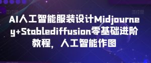 AI人工智能服装设计Midjourney+Stablediffusion零基础进阶教程,人工智能作图-聚富社