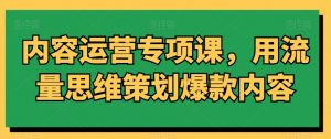 内容运营专项课,用流量思维策划爆款内容-聚富社