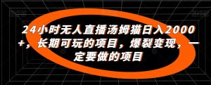 24小时无人直播汤姆猫日入2000+,长期可玩的项目,爆裂变现,一定要做的项目【揭秘】-聚富社