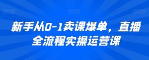 新手从0-1卖课爆单,直播全流程实操运营课-聚富社