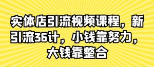 实体店引流视频课程,新引流36计,小钱靠努力,大钱靠整合-聚富社