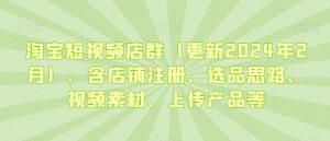 淘宝短视频店群(更新2024年2月),含店铺注册、选品思路、视频素材、上传产品等-聚富社