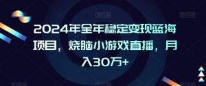 2024年全年稳定变现蓝海项目,烧脑小游戏直播,月入30万+【揭秘】-聚富社