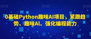 0基础Python趣味AI项目,紧跟趋势、趣味Al、强化编程能力-聚富社