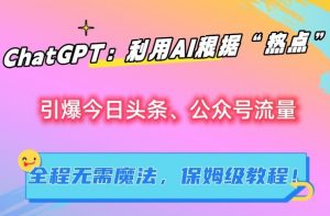 ChatGPT:利用AI根据“热点”引爆今日头条、公众号流量,无需魔法,保姆级教程【揭秘】-聚富社