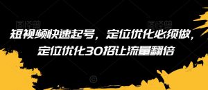 短视频快速起号,定位优化必须做,定位优化30招让流量翻倍-聚富社