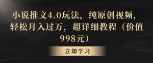 小说推文4.0玩法,纯原创视频,轻松月入过万,超详细教程(价值998元)【揭秘】-聚富社