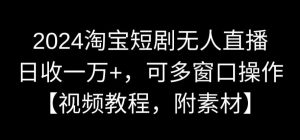 2024淘宝短剧无人直播,日收一万+,可多窗口操作【视频教程,附素材】【揭秘】-聚富社