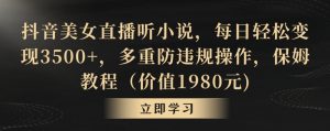 抖音美女直播听小说,每日轻松变现3500+,多重防违规操作,保姆教程(价值1980元)【揭秘】-聚富社