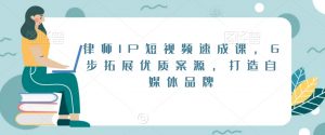 律师IP短视频速成课,6步拓展优质案源,打造自媒体品牌-聚富社
