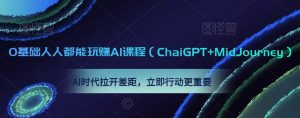 0基础人人都能玩赚AI课程(ChaiGPT+MidJourney),AI时代拉开差距,立即行动更重要-聚富社