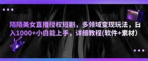 陌陌美女直播授权短剧,多领域变现玩法,日入1000+小白能上手,详细教程(软件+素材)【揭秘】-聚富社