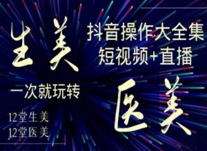 美业全干货·生美·医美抖音操作合集,短视频+直播,一次就玩转-聚富社