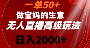 一单50做宝妈的生意,新生儿胎教资料无人直播高级玩法,日入2000+【揭秘】-聚富社