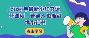 2024年最新小红书运营课程,普通人也能引爆小红书-聚富社