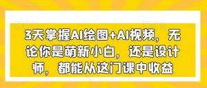 3天掌握AI绘图+AI视频,无论你是萌新小白,还是设计师,都能从这门课中收益-聚富社