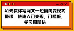 41天教你写网文—短篇向变现实操课，快速入门变现，门槛低，学习周期快-聚富社