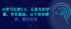 AI学习社群2.0,从菜鸟到学霸,夯实基础,从干货到硬货,重在应用-聚富社