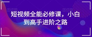 短视频全能必修课,小白到高手进阶之路-聚富社