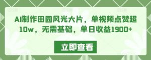 AI制作田园风光大片,单视频点赞超10w,无需基础,单日收益1900+【揭秘】-聚富社