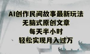 创作民间故事最新玩法,无脑式原创文章,每天半小时,轻松实现月入过万【揭秘】-聚富社