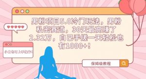 男粉项目5.0冷门玩法,男粉私密赛道,30天最高赚了2.32万,自己手搓一天轻松也有1000+【揭秘】-聚富社