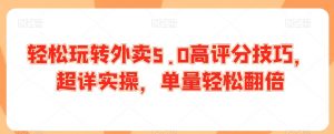 轻松玩转外卖5.0高评分技巧,超详实操,单量轻松翻倍-聚富社