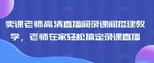 卖课老师高清直播间录课间搭建教学,老师在家轻松搞定录课直播-聚富社