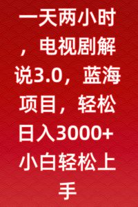 一天两小时,电视剧解说3.0,蓝海项目,轻松日入3000+小白轻松上手【揭秘】-聚富社