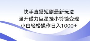 快手直播短剧最新玩法,强开磁力巨星挂小铃铛变现,小白轻松操作日入1000+【揭秘】-聚富社