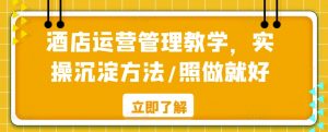 酒店运营管理教学,实操沉淀方法/照做就好-聚富社