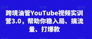 跨境油管YouTube视频实训营3.0,帮助你稳入局、搞流量、打爆款-聚富社