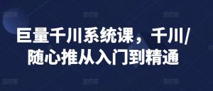 巨量千川系统课,千川/随心推从入门到精通-聚富社