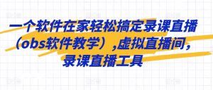 一个软件在家轻松搞定录课直播(obs软件教学),虚拟直播间,录课直播工具-聚富社