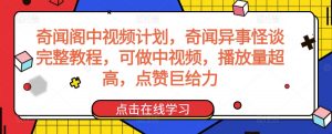 奇闻阁中视频计划,奇闻异事怪谈完整教程,可做中视频,播放量超高,点赞巨给力-聚富社