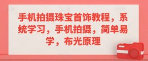手机拍摄珠宝首饰教程,系统学习,手机拍摄,简单易学,布光原理-聚富社