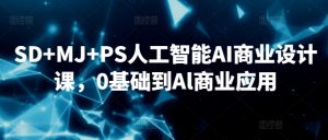 SD+MJ+PS人工智能AI商业设计课,0基础到Al商业应用-聚富社