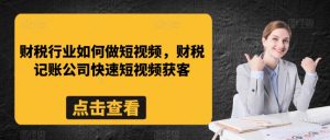 财税行业如何做短视频,财税记账公司快速短视频获客-聚富社